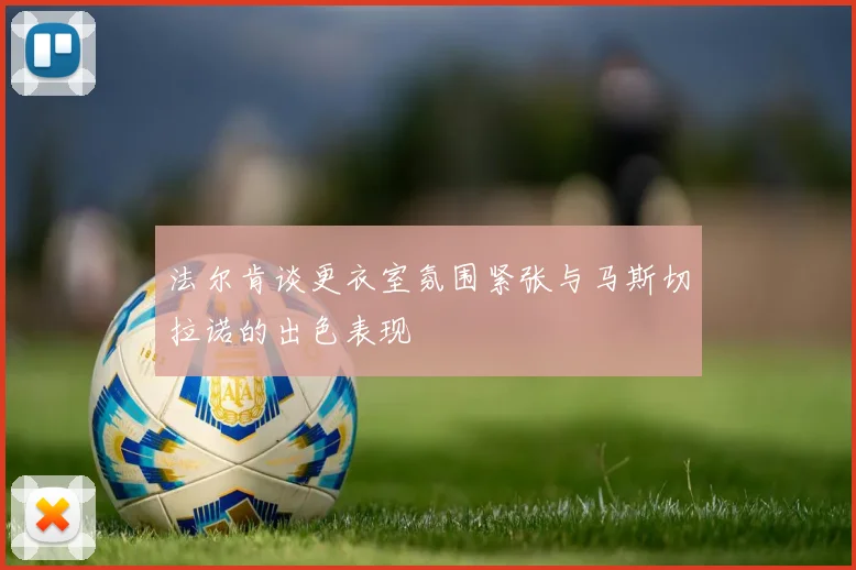 法尔肯谈更衣室氛围紧张与马斯切拉诺的出色表现