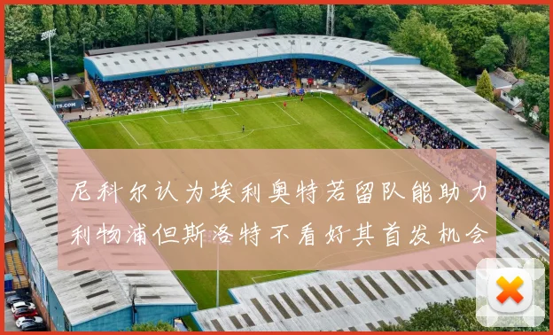 尼科尔认为埃利奥特若留队能助力利物浦但斯洛特不看好其首发机会