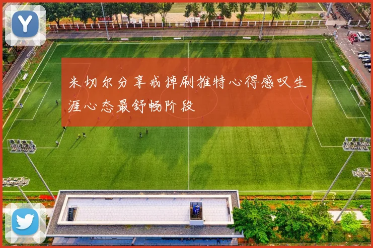 米切尔分享戒掉刷推特心得感叹生涯心态最舒畅阶段