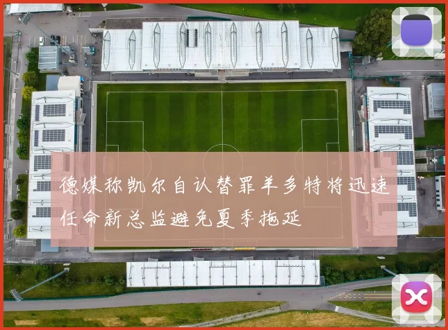 德媒称凯尔自认替罪羊多特将迅速任命新总监避免夏季拖延