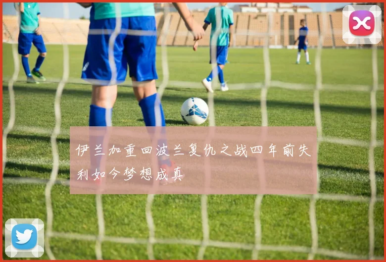 伊兰加重回波兰复仇之战四年前失利如今梦想成真
