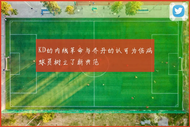 KD的内线革命与乔丹的认可为伤病球员树立了新典范