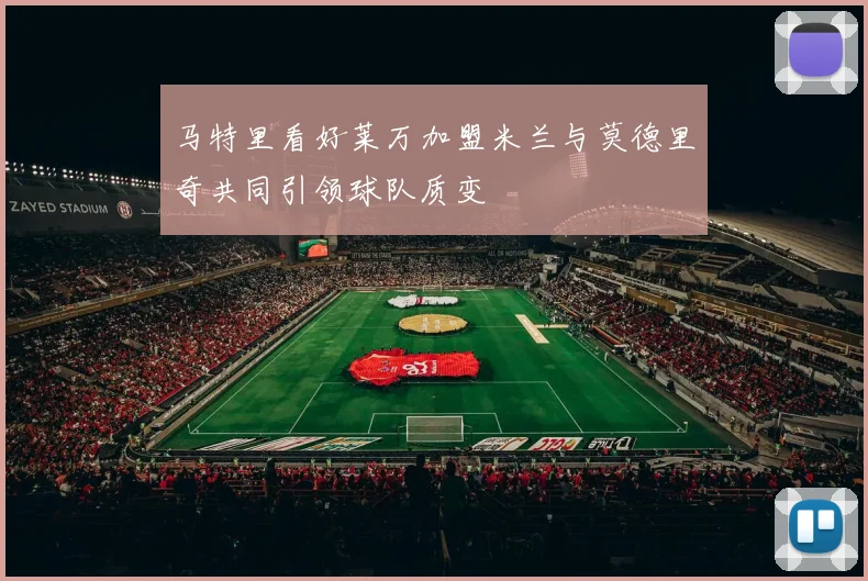 马特里看好莱万加盟米兰与莫德里奇共同引领球队质变