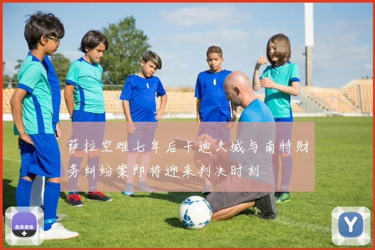 萨拉空难七年后卡迪夫城与南特财务纠纷案即将迎来判决时刻