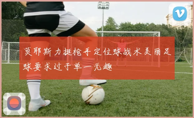 莫耶斯力挺枪手定位球战术美丽足球要求过于单一无趣