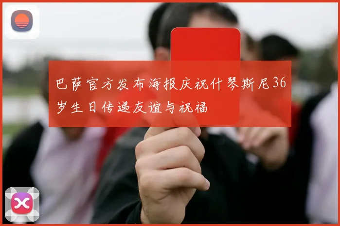 巴萨官方发布海报庆祝什琴斯尼36岁生日传递友谊与祝福