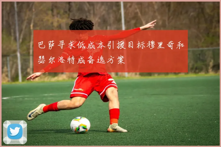 巴萨寻求低成本引援目标穆里奇和瑟尔洛特成备选方案