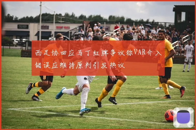 西足协回应马丁红牌争议称VAR介入错误应维持原判引发热议